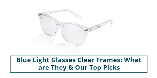 Blue Light Glasses Clear Frames: What are They & Our Top Picks