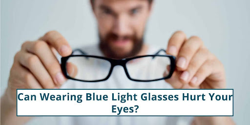 Can Wearing Blue Light Glasses Hurt Your Eyes Can Wearing Blue Light Glasses Hurt Your Eyes 