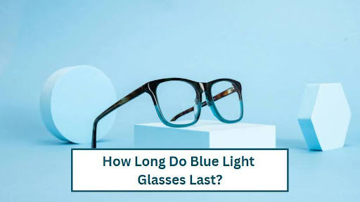 How Long Do Blue Light Glasses Last