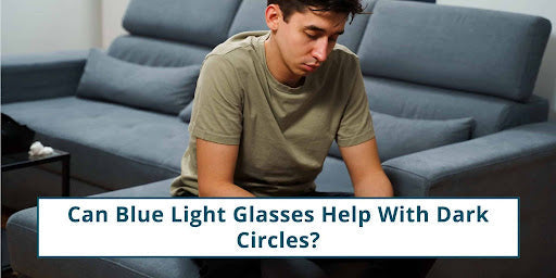 Can Blue Light Glasses Help With Dark Circles? Let’s Find Out