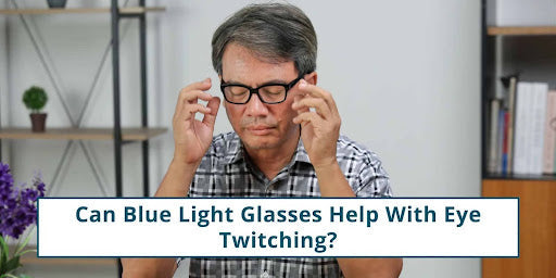 Can Blue Light Glasses Help With Eye Twitching?