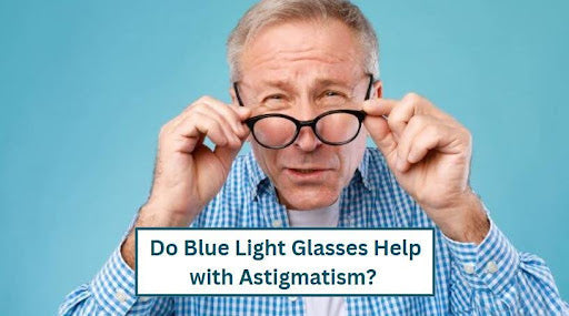 Do Blue Light Glasses Help with Astigmatism? 